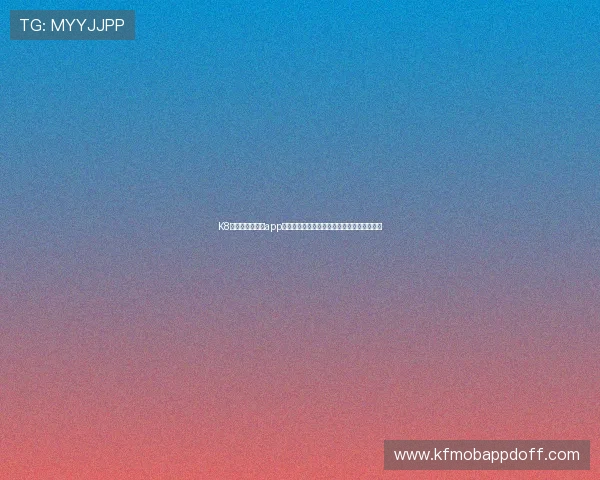 K8凯发官方手机版app安全稳定下载，享受高效便捷的线上娱乐体验